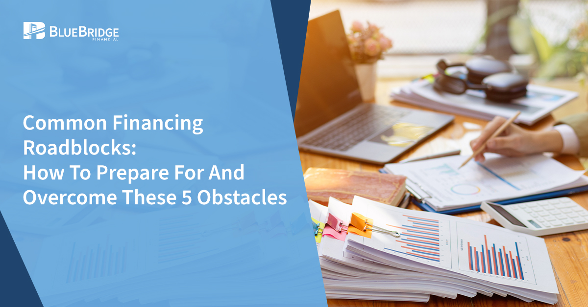 Common Financing Roadblocks: How To Prepare For And Overcome These 5 Obstacles