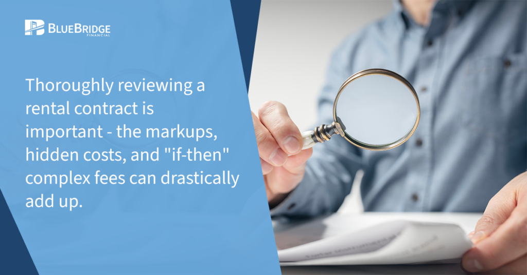 Thoroughly reviewing a rental contract is important - the markups, hidden costs, and "if-then" complex fees can drastically add up.